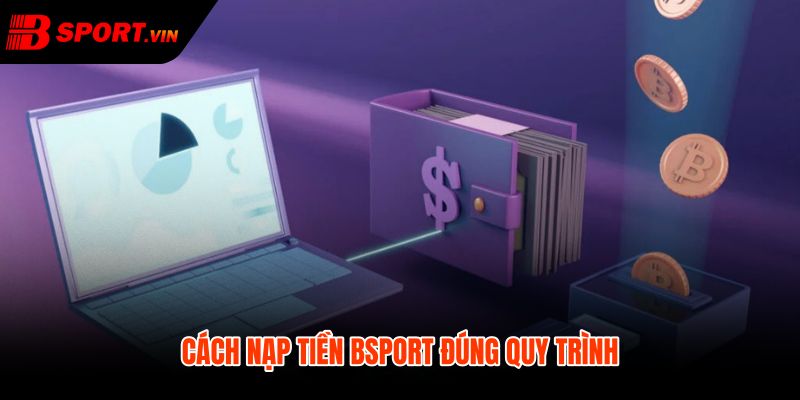 Nạp Tiền Bsport 1 Quy trình nạp tiền Bsport chuẩn từng bước