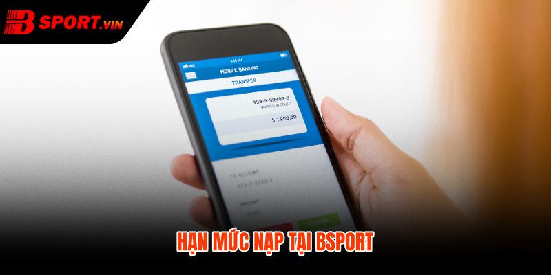 Nạp Tiền Bsport 2 Hạn mức nạp tiền Bsport và mốc xử lý